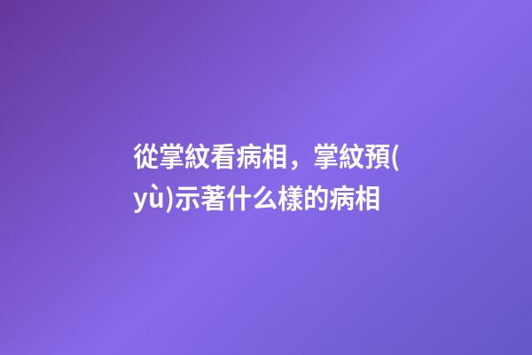 從掌紋看病相，掌紋預(yù)示著什么樣的病相