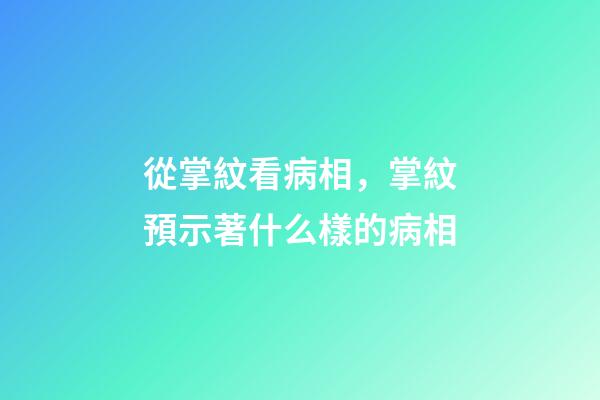 從掌紋看病相，掌紋預示著什么樣的病相