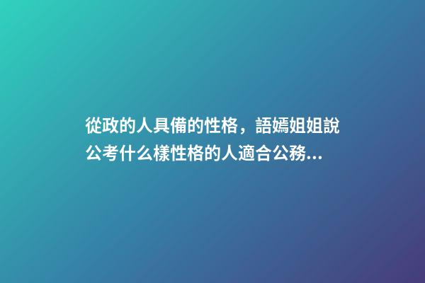 從政的人具備的性格，語嫣姐姐說公考(四)什么樣性格的人適合公務員-第1張-觀點-玄機派
