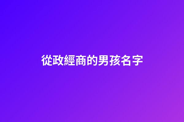 從政經商的男孩名字(適合經商從政的男名字)-第1張-男孩起名-玄機派