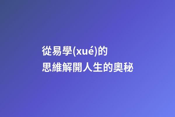 從易學(xué)的思維解開人生的奧秘