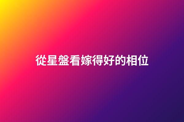 從星盤看嫁得好的相位-第1張-星座運勢-玄機派