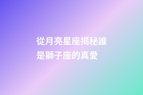 從月亮星座揭秘誰是獅子座的真愛-第1張-星座運勢-玄機派