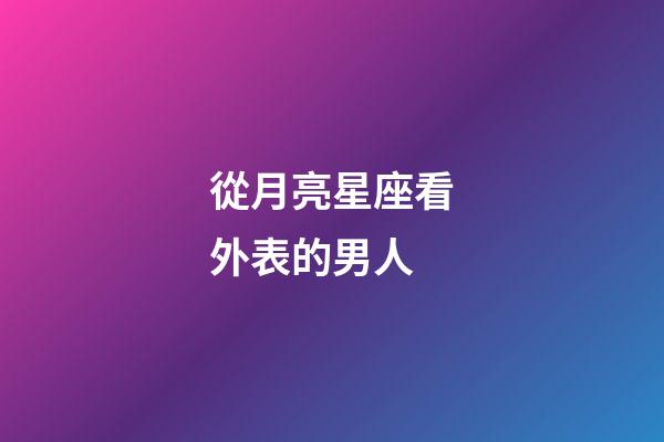 從月亮星座看外表的男人-第1張-星座運勢-玄機派