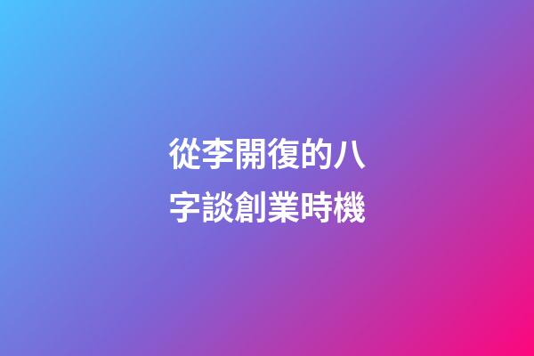 從李開復的八字談創業時機