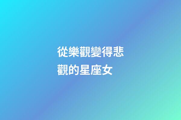 從樂觀變得悲觀的星座女-第1張-星座運勢-玄機派