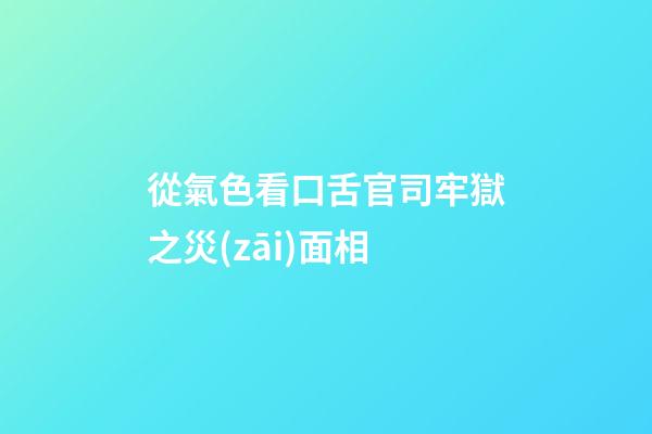 從氣色看口舌官司牢獄之災(zāi)面相