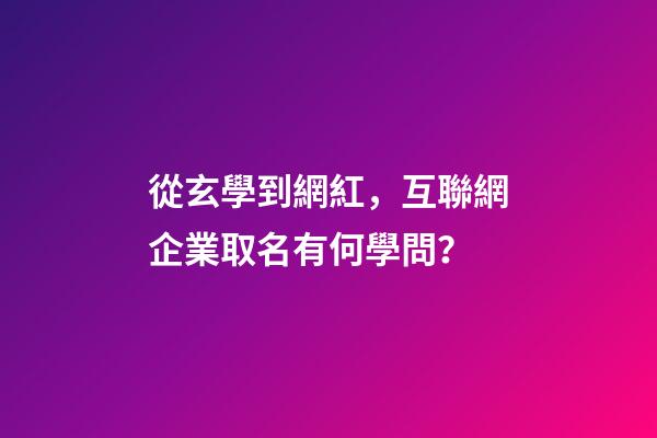 從玄學到網紅，互聯網企業取名有何學問？