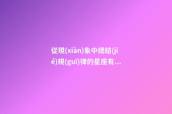 從現(xiàn)象中總結(jié)規(guī)律的星座有哪些-第1張-星座運(yùn)勢-玄機(jī)派