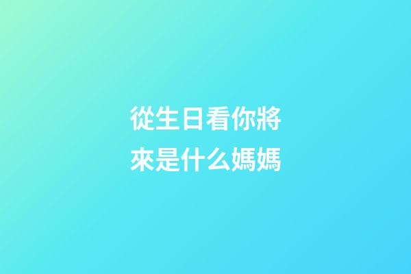 從生日看你將來是什么媽媽