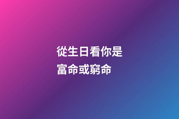 從生日看你是富命或窮命