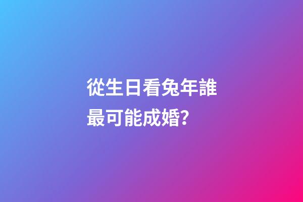從生日看兔年誰最可能成婚？