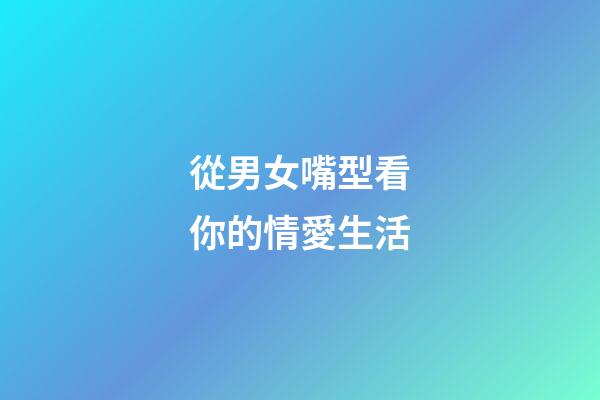 從男女嘴型看你的情愛生活