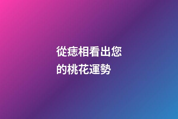 從痣相看出您的桃花運勢