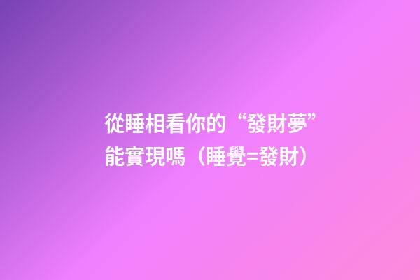 從睡相看你的“發財夢”能實現嗎（睡覺=發財）