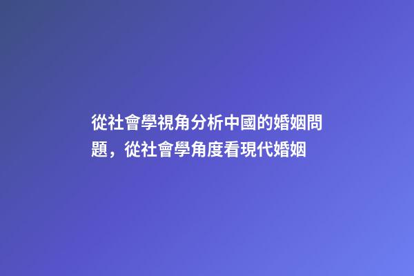 從社會學視角分析中國的婚姻問題，從社會學角度看現代婚姻-第1張-觀點-玄機派
