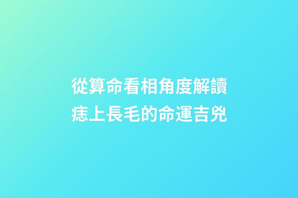 從算命看相角度解讀痣上長毛的命運吉兇