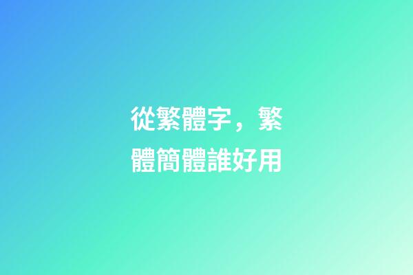 從繁體字，繁體簡體誰好用-第1張-觀點(diǎn)-玄機(jī)派