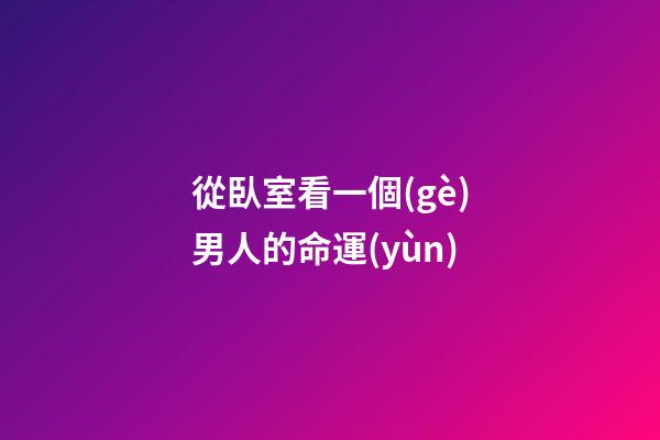從臥室看一個(gè)男人的命運(yùn)