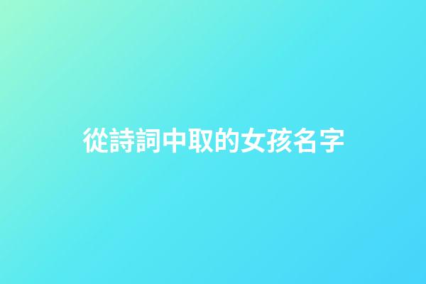 從詩詞中取的女孩名字(從詩詞中取的女孩名字叫什么)-第1張-女孩起名-玄機派