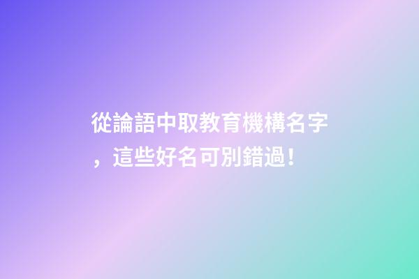 從論語中取教育機構名字，這些好名可別錯過！-第1張-公司起名-玄機派