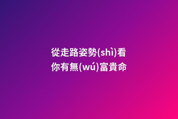 從走路姿勢(shì)看你有無(wú)富貴命