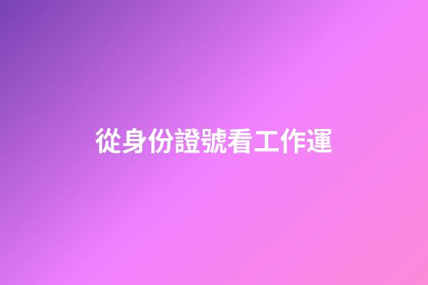 從身份證號看工作運