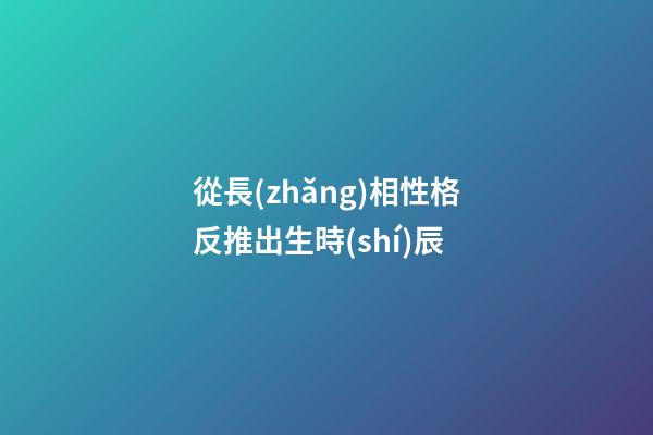 從長(zhǎng)相性格反推出生時(shí)辰