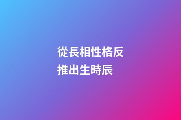 從長相性格反推出生時辰