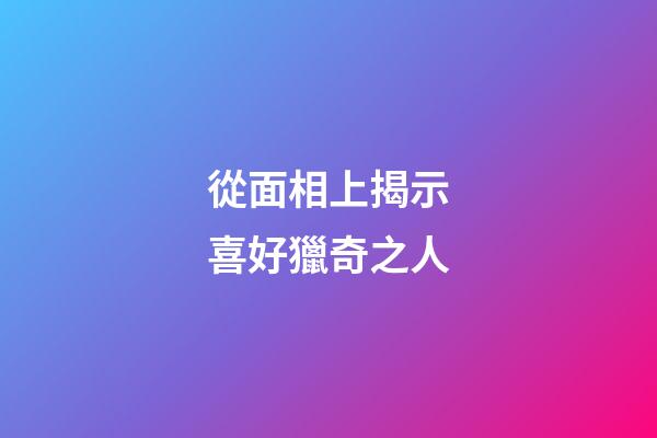 從面相上揭示喜好獵奇之人