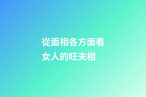 從面相各方面看女人的旺夫相