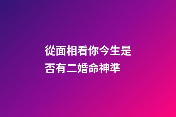 從面相看你今生是否有二婚命神準