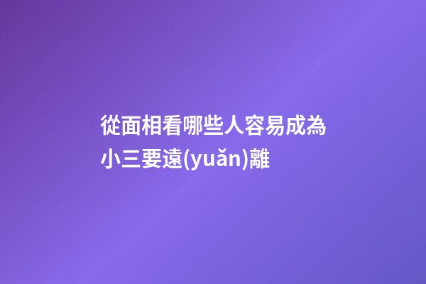 從面相看哪些人容易成為小三要遠(yuǎn)離
