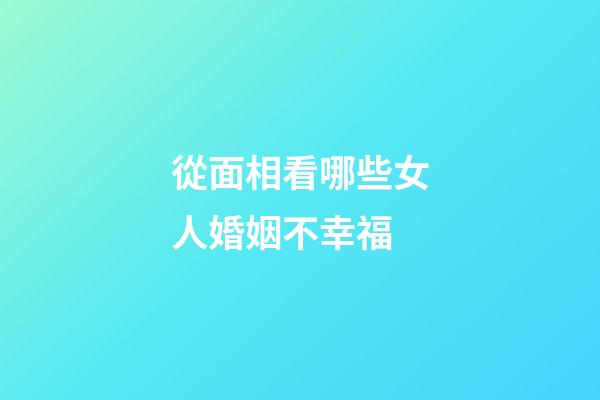 從面相看哪些女人婚姻不幸福