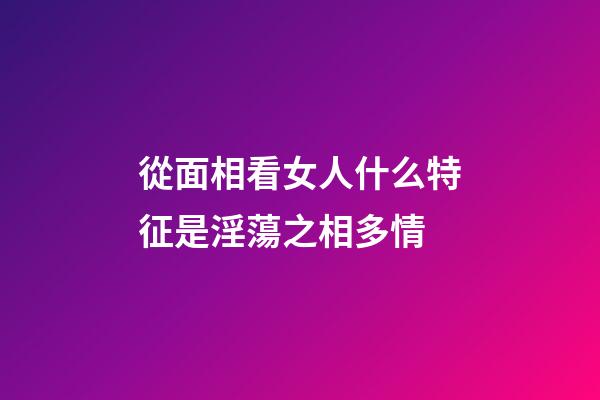 從面相看女人什么特征是淫蕩之相多情