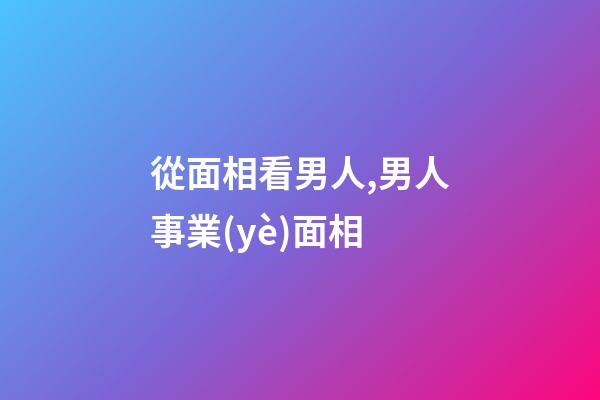 從面相看男人,男人事業(yè)面相