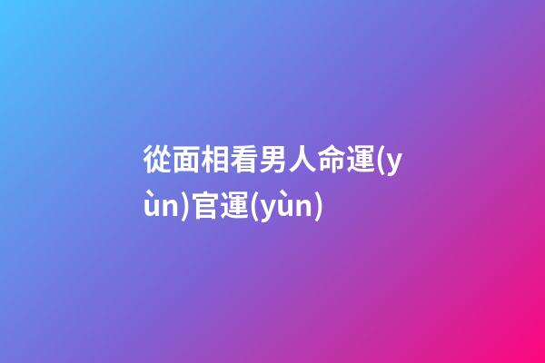 從面相看男人命運(yùn)官運(yùn)
