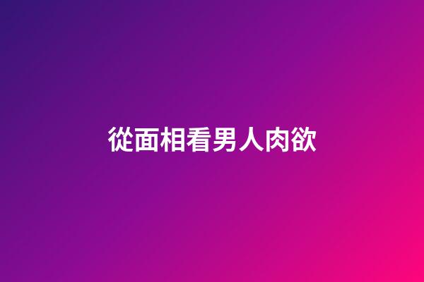 從面相看男人肉欲