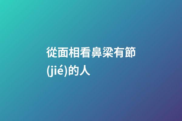 從面相看鼻梁有節(jié)的人
