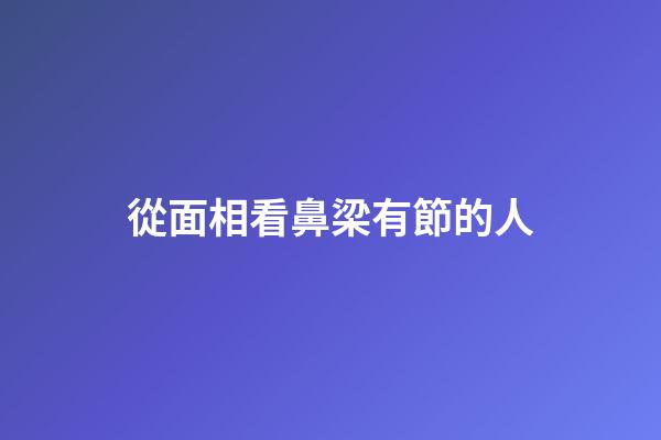 從面相看鼻梁有節的人