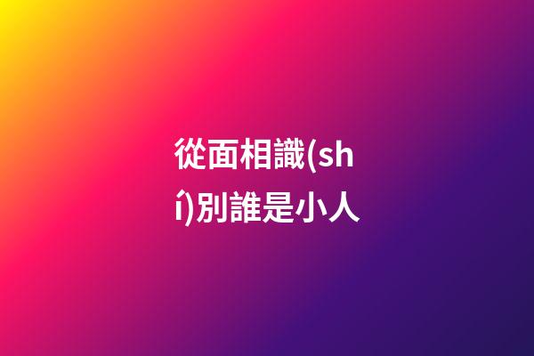 從面相識(shí)別誰是小人