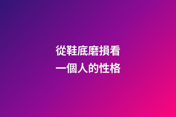 從鞋底磨損看一個人的性格
