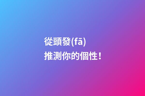 從頭發(fā)推測你的個性！