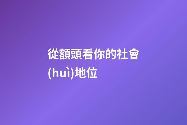 從額頭看你的社會(huì)地位