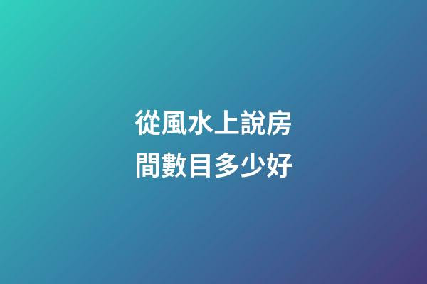 從風水上說房間數目多少好