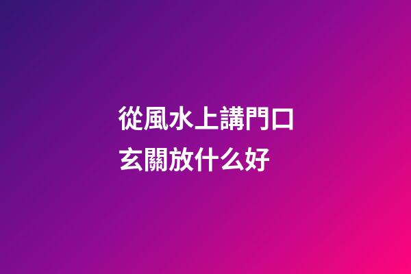 從風水上講門口玄關放什么好