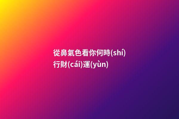 從鼻氣色看你何時(shí)行財(cái)運(yùn)