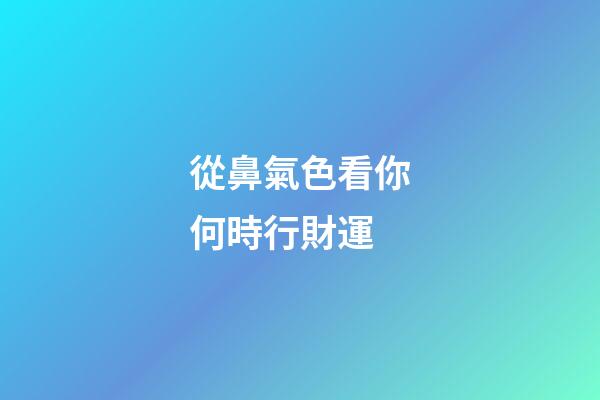 從鼻氣色看你何時行財運