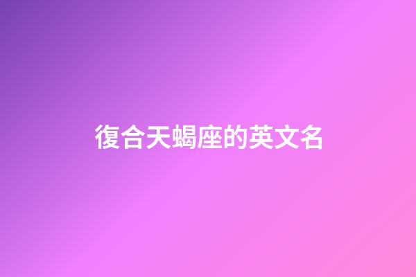 復合天蝎座的英文名-第1張-星座運勢-玄機派