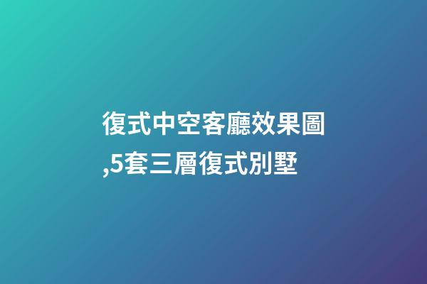 復式中空客廳效果圖,5套三層復式別墅-第1張-觀點-玄機派